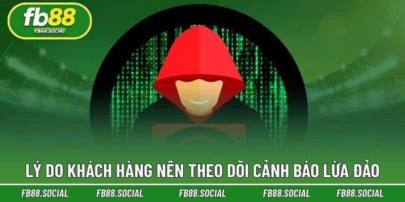 Lý do khách hàng nên theo dõi cảnh báo lừa đảo