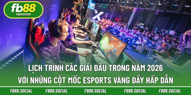 Lịch Trình Các Giải Đấu Trong Năm 2026 - Cột Mốc Esports Vàng