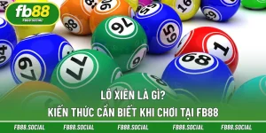 Lô Xiên Là Gì? Kiến Thức Cần Biết Khi Chơi Tại FB88