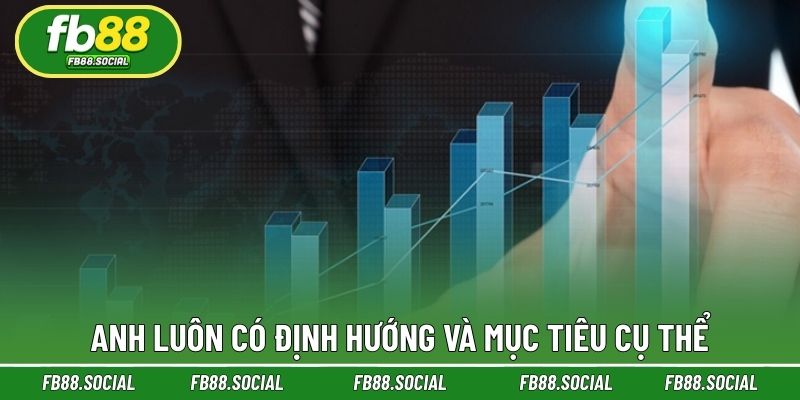 Anh luôn có định hướng và mục tiêu cụ thể