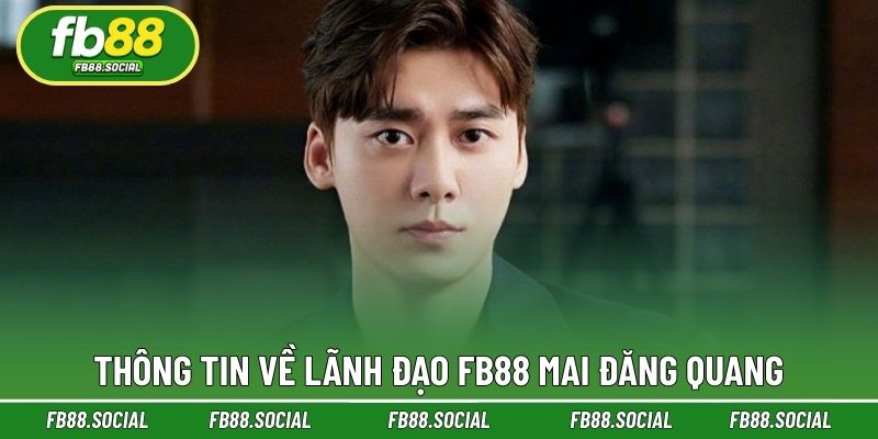 Thông tin về lãnh đạo FB88 Mai Đăng Quang